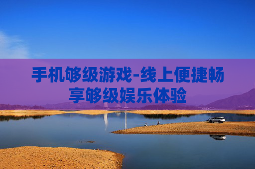 手机够级游戏-线上便捷畅享够级娱乐体验 手机够级游戏-线上便捷畅享够级娱乐体验