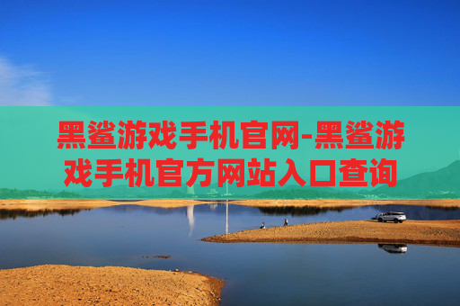 黑鲨游戏手机官网-黑鲨游戏手机官方网站入口查询