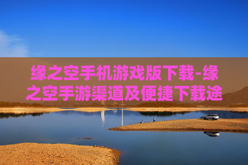 缘之空手机游戏版下载-缘之空手游渠道及便捷下载途径