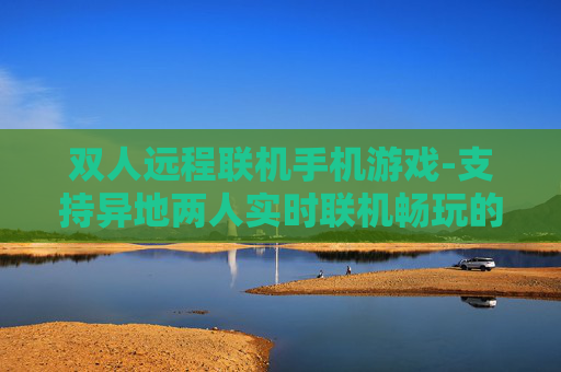 双人远程联机手机游戏-支持异地两人实时联机畅玩的手游