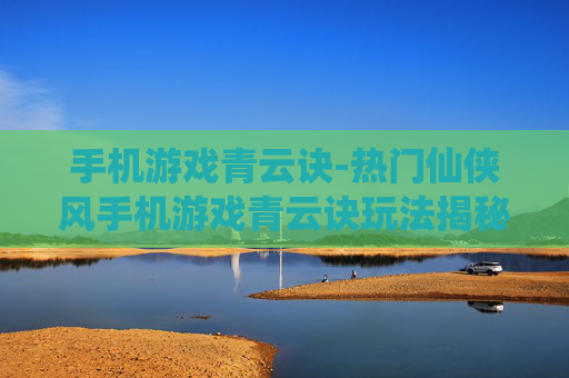 手机游戏青云诀-热门仙侠风手机游戏青云诀玩法揭秘