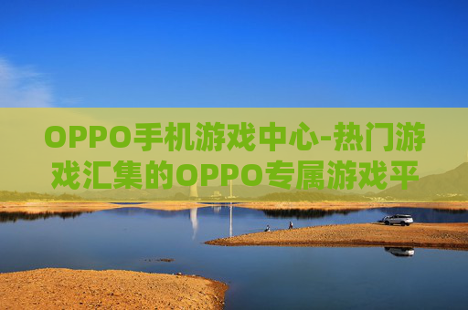 OPPO手机游戏中心-热门游戏汇集的OPPO专属游戏平台