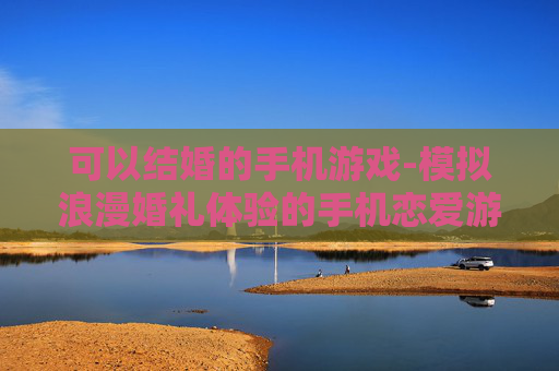 可以结婚的手机游戏-模拟浪漫婚礼体验的手机恋爱游戏