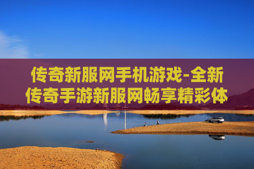 传奇新服网手机游戏-全新传奇手游新服网畅享精彩体验