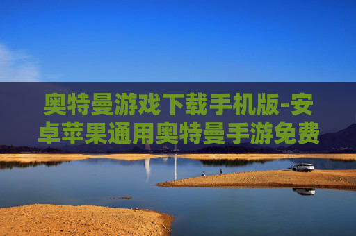 奥特曼游戏下载手机版-安卓苹果通用奥特曼手游免费下载