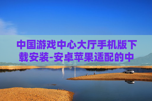 中国游戏中心大厅手机版下载安装-安卓苹果适配的中国游戏中心大厅移动端下载