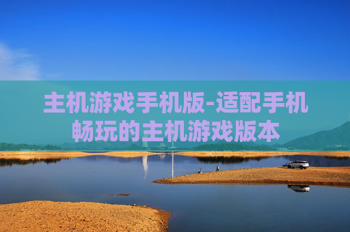 主机游戏手机版-适配手机畅玩的主机游戏版本