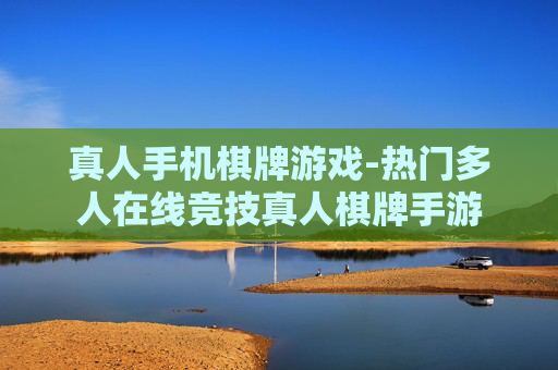 真人手机棋牌游戏-热门多人在线竞技真人棋牌手游