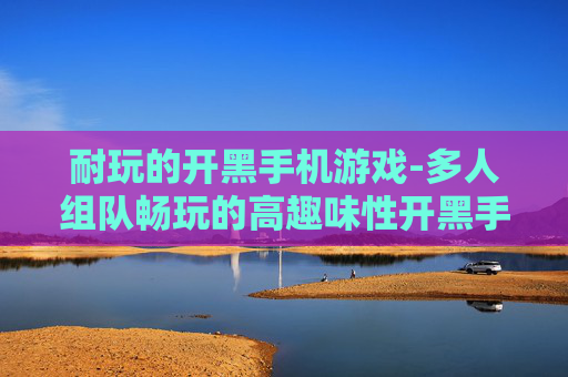 耐玩的开黑手机游戏-多人组队畅玩的高趣味性开黑手游 耐玩的开黑手机游戏-多人组队畅玩的高趣味性开黑手游