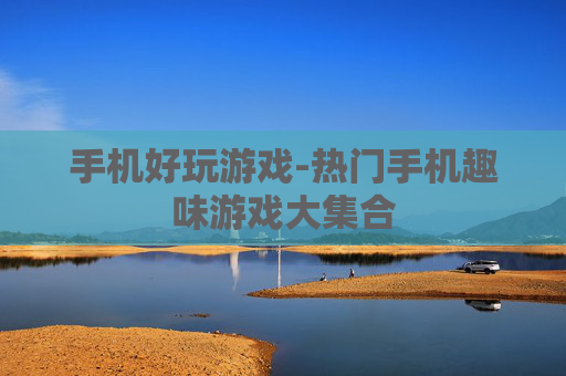 手机好玩游戏-热门手机趣味游戏大集合