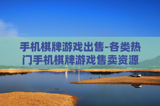 手机棋牌游戏出售-各类热门手机棋牌游戏售卖资源