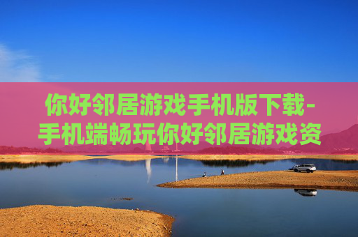 你好邻居游戏手机版下载-手机端畅玩你好邻居游戏资源获取