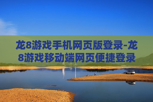 龙8游戏手机网页版登录-龙8游戏移动端网页便捷登录途径