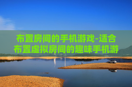 布置房间的手机游戏-适合布置虚拟房间的趣味手机游戏