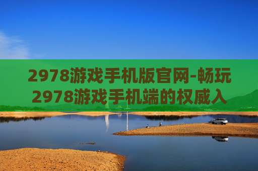 2978游戏手机版官网-畅玩2978游戏手机端的权威入口