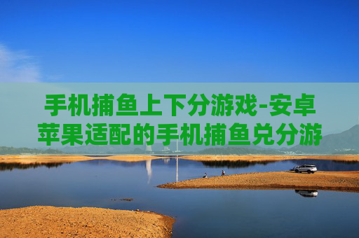 手机捕鱼上下分游戏-安卓苹果适配的手机捕鱼兑分游戏