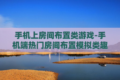 手机上房间布置类游戏-手机端热门房间布置模拟类趣味游戏