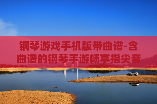 钢琴游戏手机版带曲谱-含曲谱的钢琴手游畅享指尖音乐乐趣