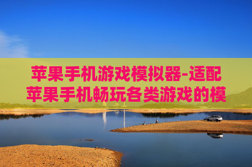 苹果手机游戏模拟器-适配苹果手机畅玩各类游戏的模拟器