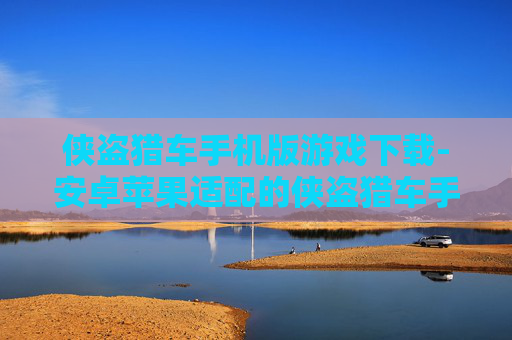 侠盗猎车手机版游戏下载-安卓苹果适配的侠盗猎车手游获取途径