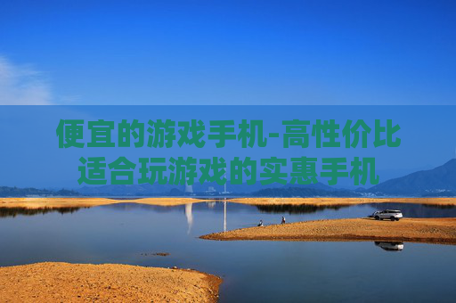 便宜的游戏手机-高性价比适合玩游戏的实惠手机