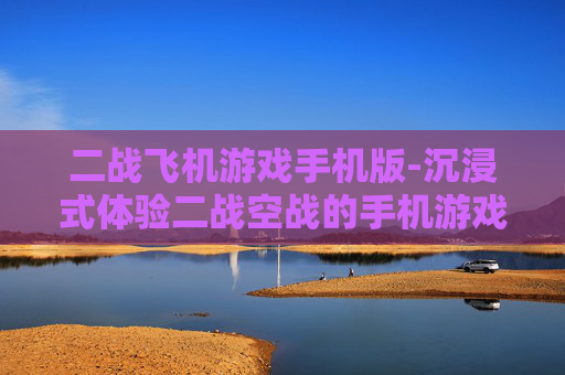 二战飞机游戏手机版-沉浸式体验二战空战的手机游戏佳作
