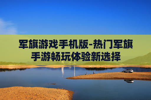 军旗游戏手机版-热门军旗手游畅玩体验新选择
