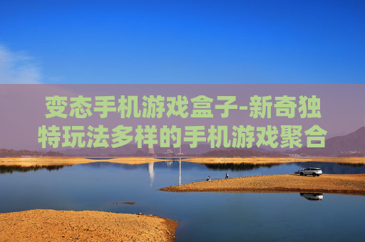 变态手机游戏盒子-新奇独特玩法多样的手机游戏聚合平台 变态手机游戏盒子-新奇独特玩法多样的手机游戏聚合平台