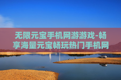 无限元宝手机网游游戏-畅享海量元宝畅玩热门手机网游