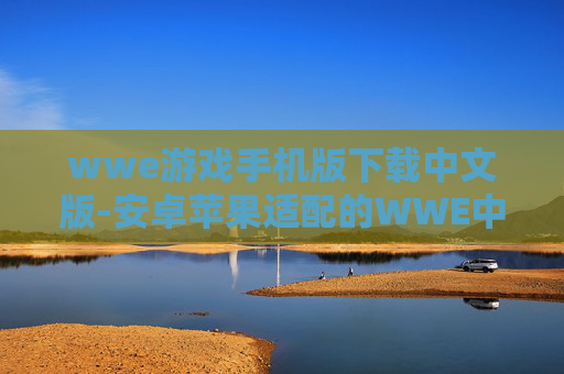 wwe游戏手机版下载中文版-安卓苹果适配的WWE中文手游下载渠道