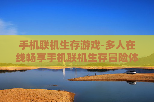 手机联机生存游戏-多人在线畅享手机联机生存冒险体验