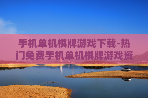 手机单机棋牌游戏下载-热门免费手机单机棋牌游戏资源获取