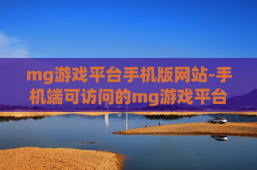 mg游戏平台手机版网站-手机端可访问的mg游戏平台站点