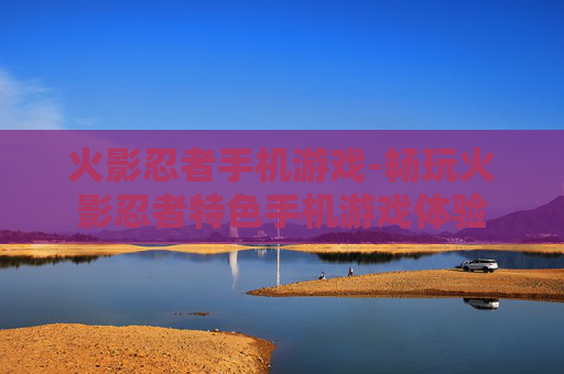 火影忍者手机游戏-畅玩火影忍者特色手机游戏体验
