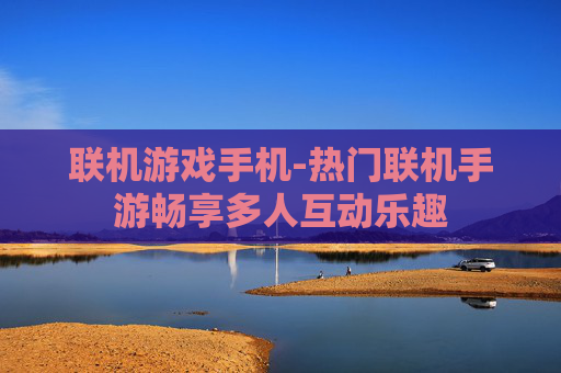 联机游戏手机-热门联机手游畅享多人互动乐趣