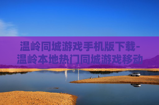 温岭同城游戏手机版下载-温岭本地热门同城游戏移动端下载途径