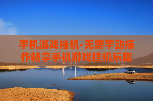 手机游戏挂机-无需手动操作畅享手机游戏挂机乐趣