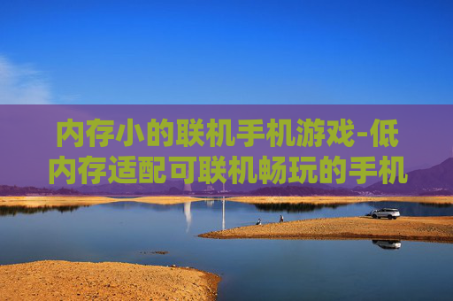 内存小的联机手机游戏-低内存适配可联机畅玩的手机游戏