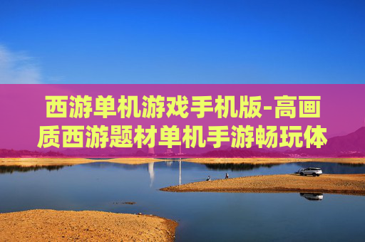 西游单机游戏手机版-高画质西游题材单机手游畅玩体验