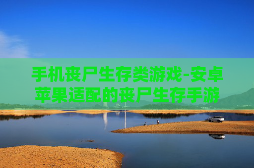 手机丧尸生存类游戏-安卓苹果适配的丧尸生存手游