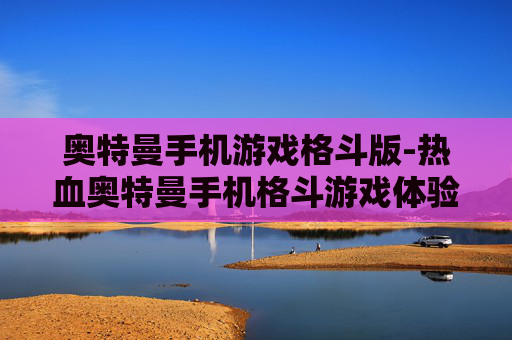 奥特曼手机游戏格斗版-热血奥特曼手机格斗游戏体验