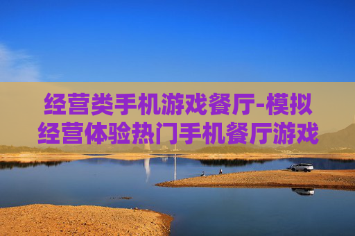 经营类手机游戏餐厅-模拟经营体验热门手机餐厅游戏乐趣