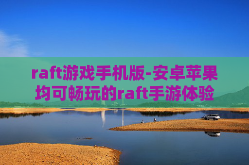 raft游戏手机版-安卓苹果均可畅玩的raft手游体验