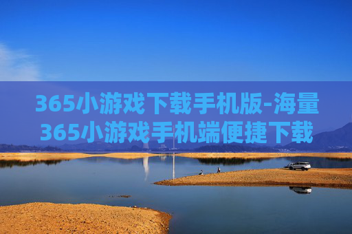 365小游戏下载手机版-海量365小游戏手机端便捷下载途径 365小游戏下载手机版-海量365小游戏手机端便捷下载途径