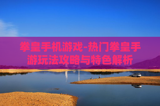拳皇手机游戏-热门拳皇手游玩法攻略与特色解析