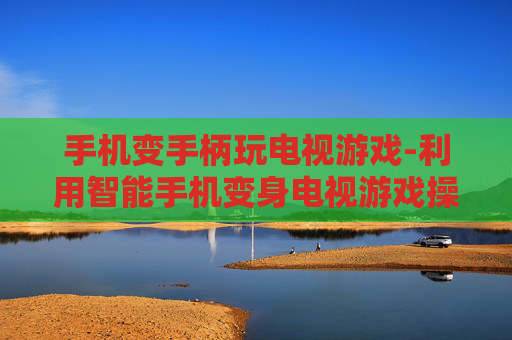 手机变手柄玩电视游戏-利用智能手机变身电视游戏操控神器