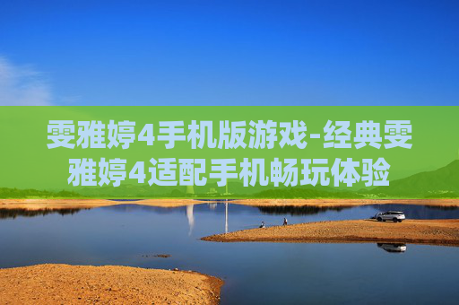 雯雅婷4手机版游戏-经典雯雅婷4适配手机畅玩体验