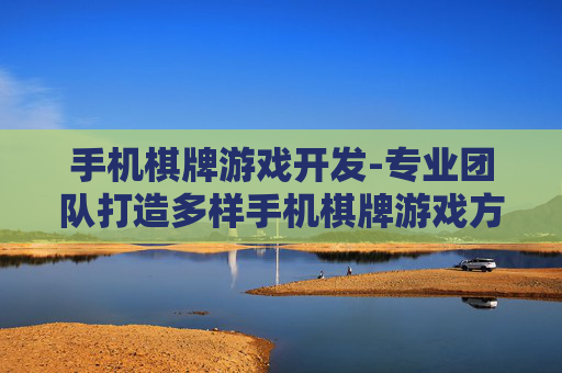手机棋牌游戏开发-专业团队打造多样手机棋牌游戏方案