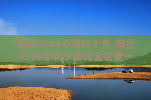 手机4399小游戏大全-海量4399手机小游戏全收录一览