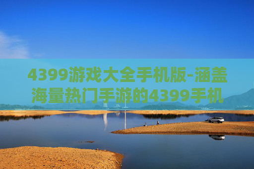 4399游戏大全手机版-涵盖海量热门手游的4399手机游戏库